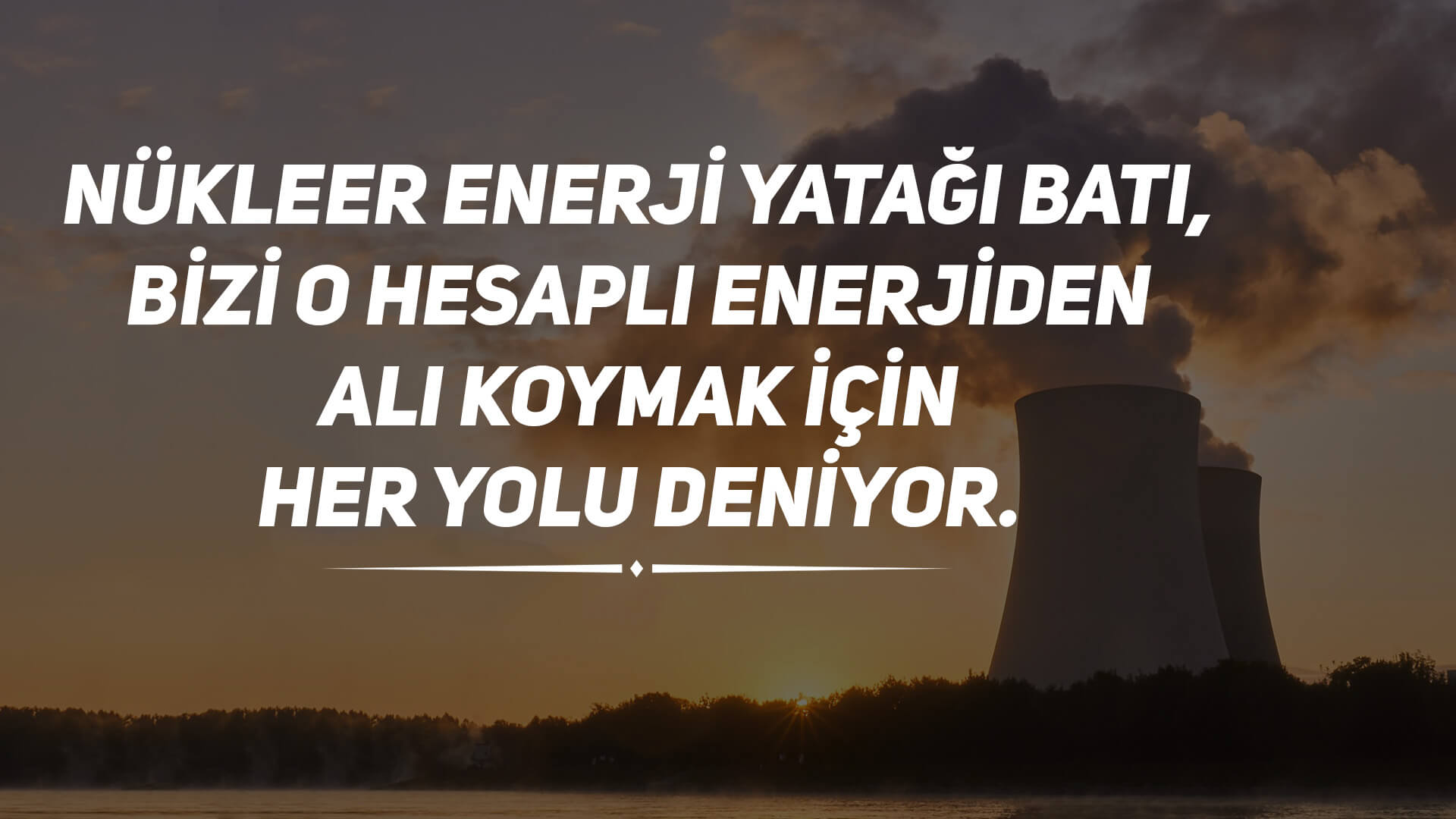 Nükleer Enerji Yatağı Batı, Bizi O Hesaplı Enerjiden Alı Koymak İçin Her Yolu Deniyor